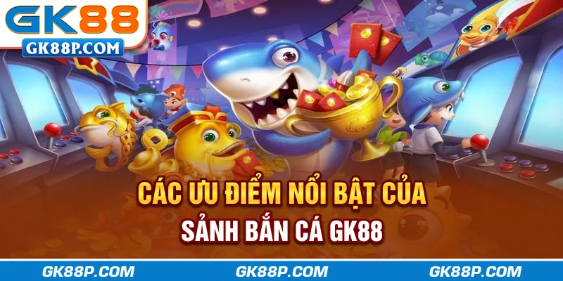 cac-uu-diem-noi-bat-cua-sanh-ban-ca-gk88p.com