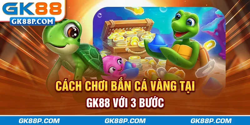 cach-choi-ban-ca-vang-tai-gk88p-com-voi-3-buoc