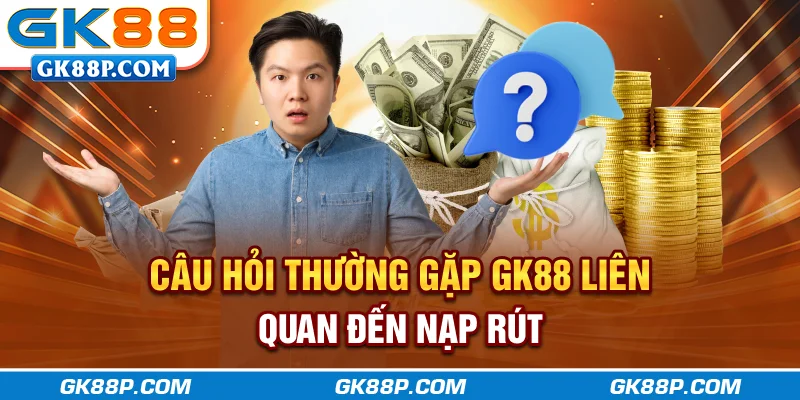 cau-hoi-thuong-gap-gk88p.com-lien-quan-den-nap-rut