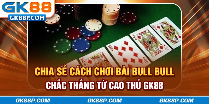 chia-se-cach-choi-bai-bull-bull-chac-thang-tu-cao-thu-gk88p-com
