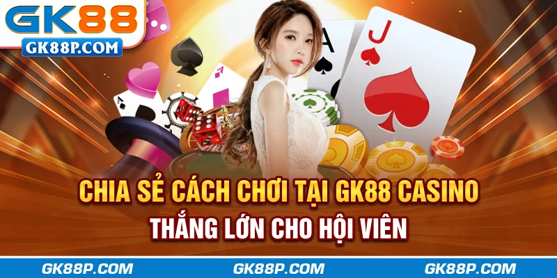 chia-se-cach-choi-tai-gk88p-com-casino-thang-lon-cho-hoi-vien