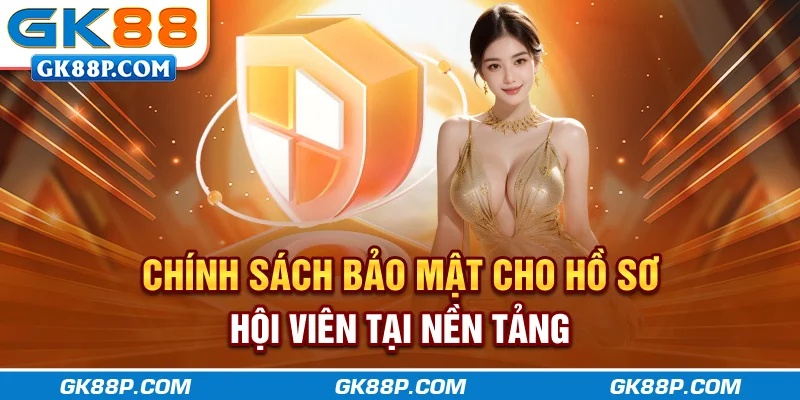 chinh-sach-bao-mat-cho-ho-so-hoi-vien-tai-nen-tang-gk88p.com