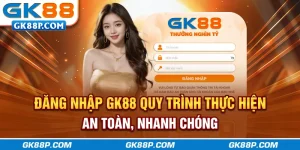 dang-nhap-gk88p.com-quy-trinh-thuc-hien-an-toan-nhanh-chong