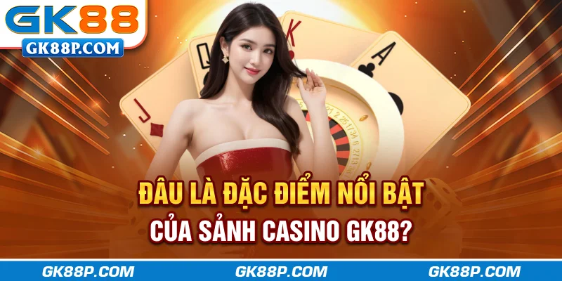 dau-la-dac-diem-noi-bat-cua-sanh-casino-gk88p.com