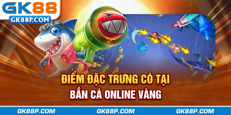 diem-dac-trung-co-tai-ban-ca-online-vang-gk88p-com