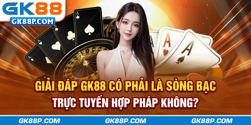 giai-dap-gk88p-com-co-phai-la-song-bac-truc-tuyen-hop-phap-khong