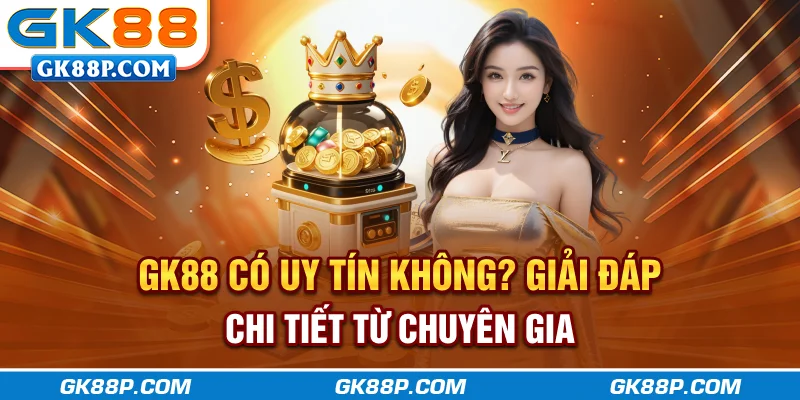 gk88p-com-co-uy-tin-khong-giai-dap-chi-tiet-tu-chuyen-gia