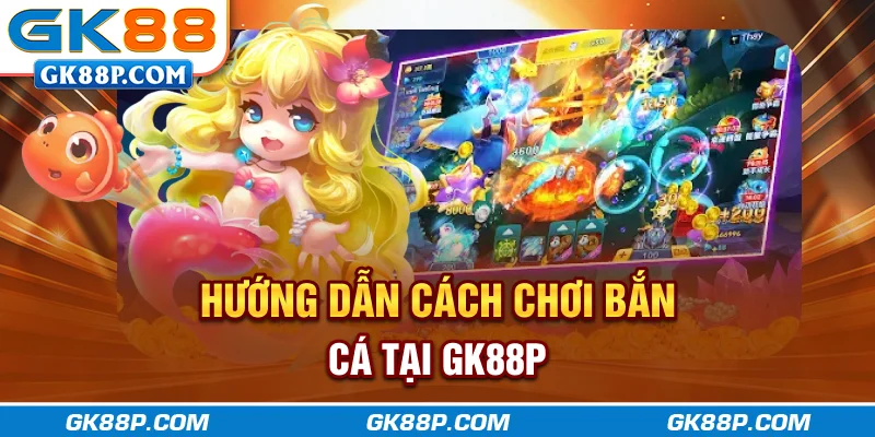 huong-dan-cach-choi-ban-ca-tai-gk88p.com