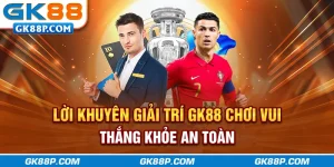 loi-khuyen-giai-tri-gk88p-com-choi-vui-thang-khoe-an-toan