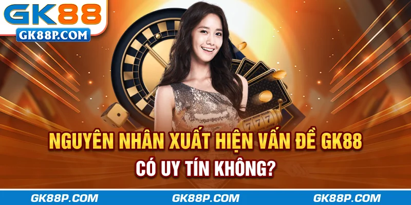 nguyen-nhan-xuat-hien-van-de-gk88p-com-co-uy-tin-khong