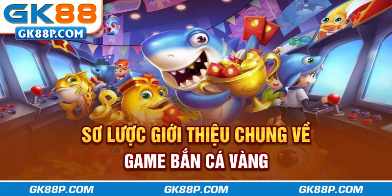 so-luoc-gioi-thieu-chung-ve-game-ban-ca-vang-gk88p-com