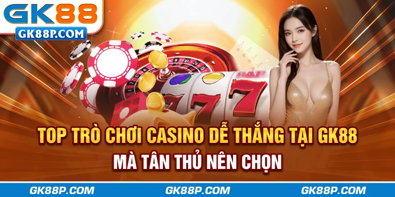 top-tro-choi-casino-de-thang-tai-gk88p-com-ma-tan-thu-nen-chon